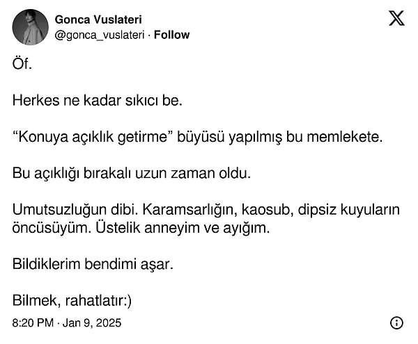 "Öf. Herkes ne kadar sıkıcı be! “Konuya açıklık getirme” büyüsü yapılmış bu memlekete. Bu açıklığı bırakalı uzun zaman oldu.   Umutsuzluğun dibi. Karamsarlığın, kaosub, dipsiz kuyuların öncüsüyüm. Üstelik anneyim ve ayığım. Bildiklerim bendimi aşar. Bilmek, rahatlatır:)" şeklinde konuya dair satırlarca açıklama yapanları tiye alan Vuslateri'nin paylaşımı tam da kendisinden beklendiği gibi.