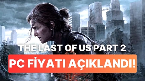 The Last of Us Part 2'nin PC Fiyatı Belli Oldu: Nisan Ayında Çıkacak!