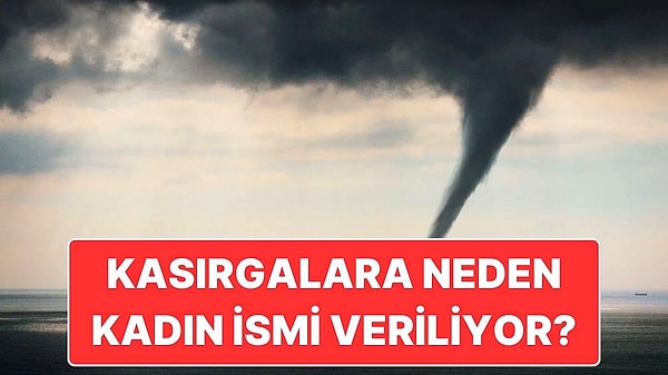 7. Kasırgalara Hep Kadın İsmi Verilmesinin Ardındaki Sebep Nedir?