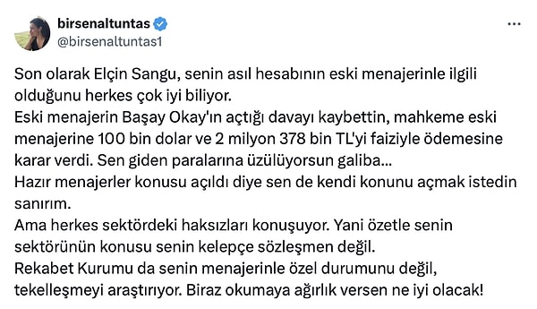 Şimdi konuya bağlı kalmak adına gece en son hangi tweetle kapanmıştı bir hatırlayalım. Elçin Sangu, Birsen Altuntaş'a "Yarın sana küçük bir sürprizim olacak beklemede kal" demişti. Birsen Altuntaş da Elçin Sangu'nun asıl derdinin kendi menajerine karşı kaybettiği dava olduğunu iddia etmişti.