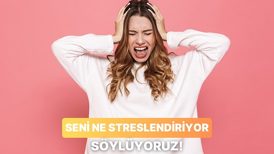 Senin En Büyük Stres Kaynağını Söylüyoruz!