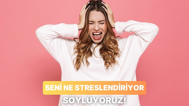 Senin En Büyük Stres Kaynağını Söylüyoruz!