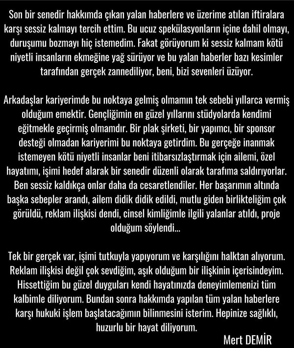 "Sessiz kalmam kötü niyetli insanların ekmeğine yağ sürüyor" diyen Demir, "Tek bir gerçek var, işimi tutkuyla yapıyorum ve karşılığını halktan alıyorum. Reklam ilişkisi değil çok sevdiğim, aşık olduğum bir ilişkinin içerisindeyim. Hissettiğim bu güzel duyguları kendi hayatınızda deneyimlemenizi tüm kalbimle diliyorum." dedi.