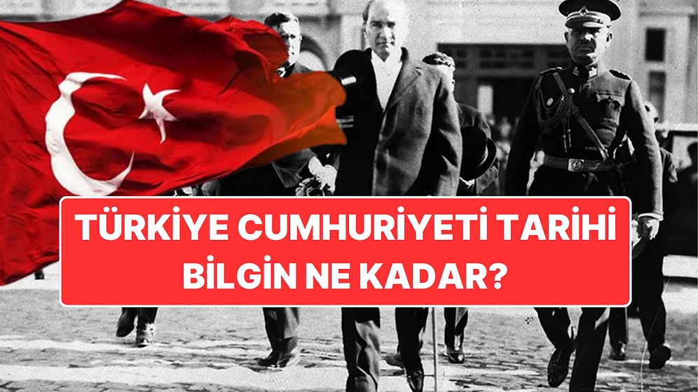 Türkiye Cumhuriyeti Tarihi Hakkında Ne Kadar Bilgin Var?