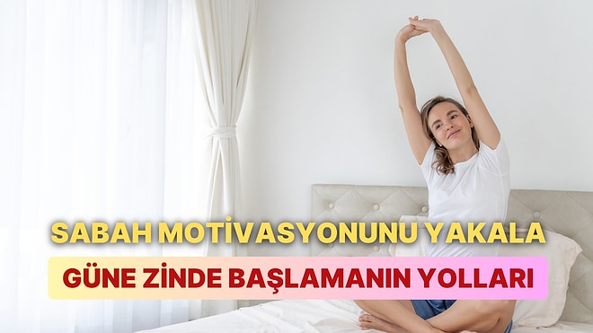 Sabah Uyanınca Güne Güzel ve Enerji Dolu Başlamanızı Sağlayacak 12 Şey