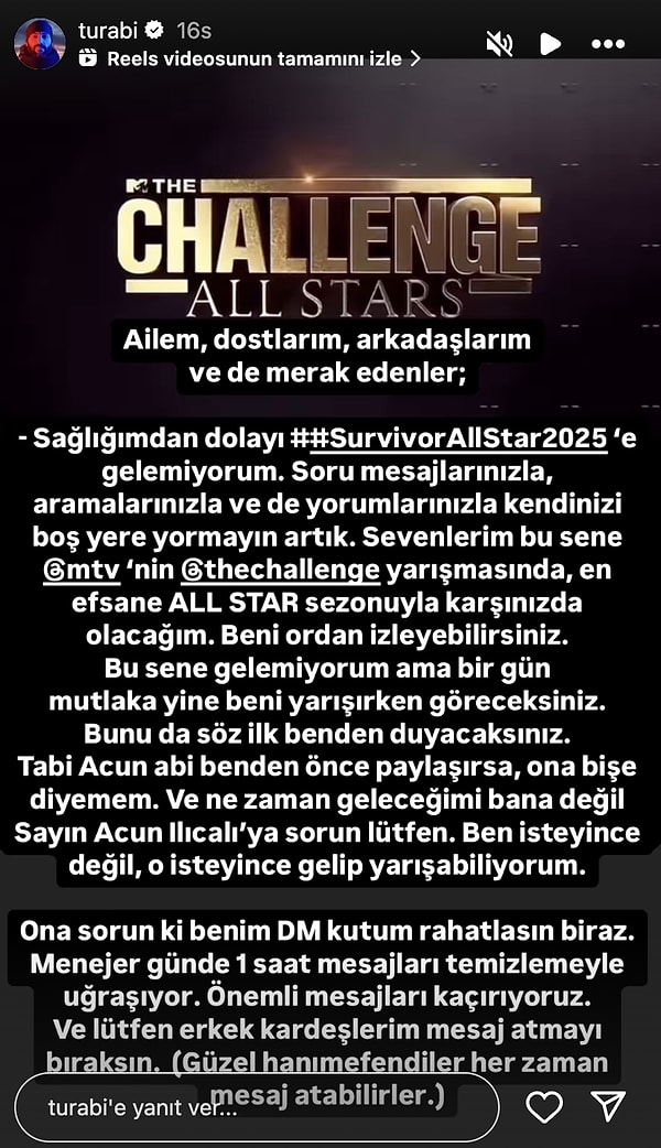 Takipçilerinden sürekli Survivor'la ilgili mesajlar aldığını söyleyen Turabi, takipçilerine Acun Ilıcalı'ya yazmalarını söyleyerek "Ben isteyince değil, o isteyince gelip yarışabiliyorum." dedi.