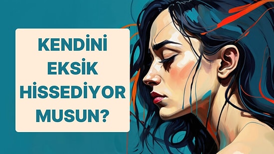 10 Sorulu Psikoloji Testine Göre Kendini Eksik Hissediyor musun?