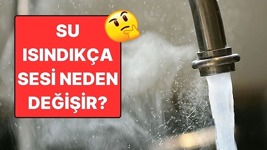 Musluktan Akan Su Isındıkça Sesi Neden Değişir?