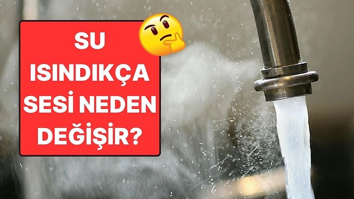 Musluktan Akan Su Isındıkça Sesi Neden Değişir?