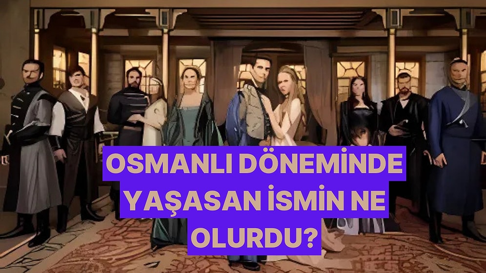 Osmanlı Döneminde Yaşasan Adın Ne Olurdu?