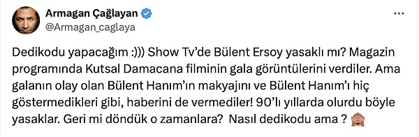 Show TV'nin galada çekilmiş Bülent Ersoy'a ait hiçbir görüntüyü yayınlamadığını vurgulayan Armağan Çağlayan, X'e dedikodu yapmaya geldi! "Böyle yasaklar 90'larda olurdu" diyen Çağlayan, Bülent Ersoy'un Show TV'de yasaklanmış olma ihtimali üzerinde durdu 😂