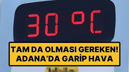 Adana’da Bir Garip Hava Durumu: Adana’da Hava Sıcaklığı 30 Derece!