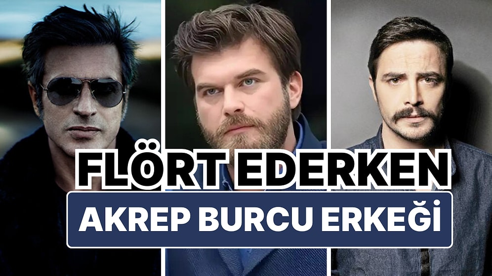 Akrep Burcu Erkekleriyle Flört Ederken Dikkat Etmeniz Gereken 7 Detay