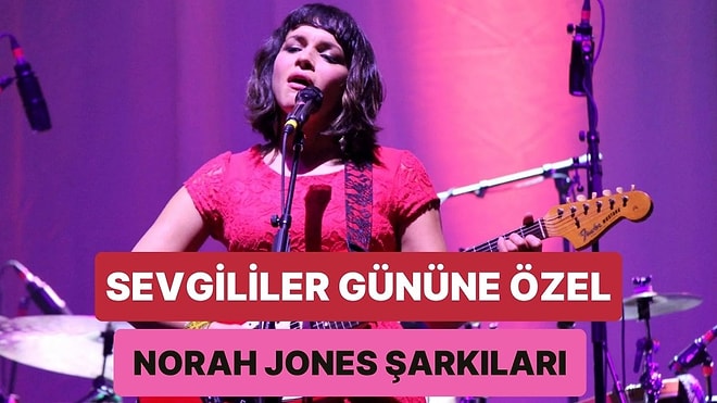 Sevgilinizle Romantik Bir Akşam Yemeğinde Arkada Çalacak 12 Norah Jones Parçası