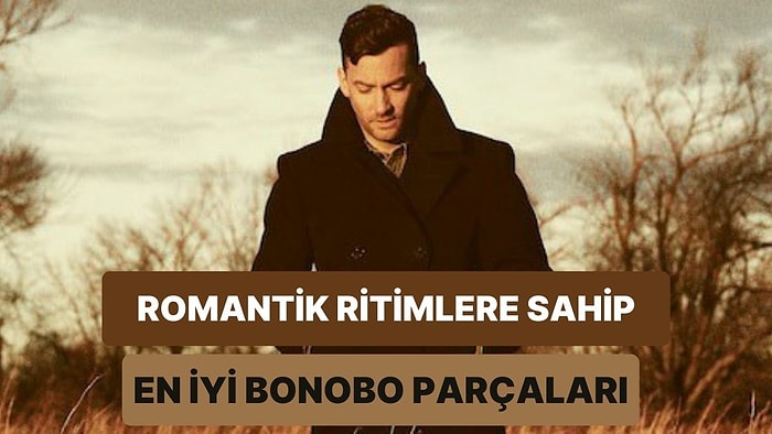 Sevgilinize Dinletip “Bu Bizim Şarkımız” Diyeceğiniz 13 Bonobo Beat’i