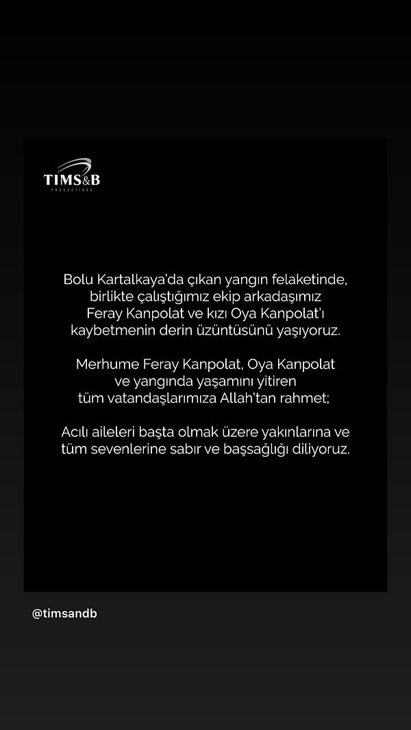 “Bolu Kartalkaya’da çıkan yangın felaketinde birlikte çalıştığımız ekip arkadaşımız Feray Kanpolat ve kızı Oya Kanpolat’ı kaybetmenin derin üzüntüsünü yaşıyoruz. Merhume Feray Kanpolat, Oya Kanpolat ve yangında yaşamını yitiren tüm vatandaşlarımıza Allah’tan rahmet, acılı aileleri başta olmak üzere yakınlarına ve tüm sevenlerine sabır ve başsağlığı diliyoruz.”