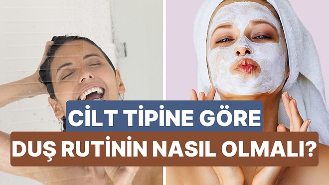 Bize Cilt Tipinden Bahset, Sana Uygun Duş Rutini Önerelim!