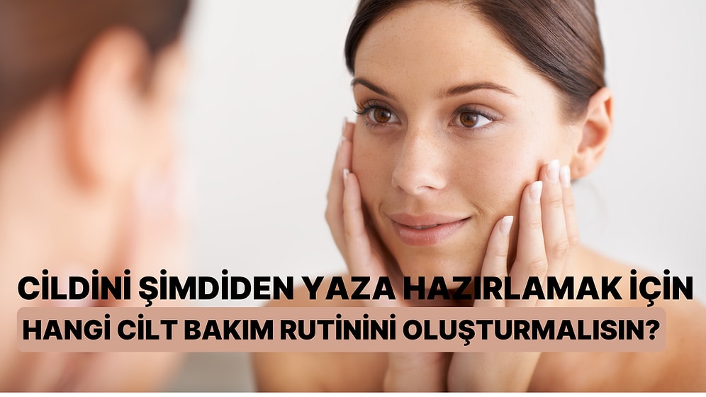 Cildini Şimdiden Yaza Hazırlamak İçin Hangi Bakım Rutinini Oluşturmalısın?