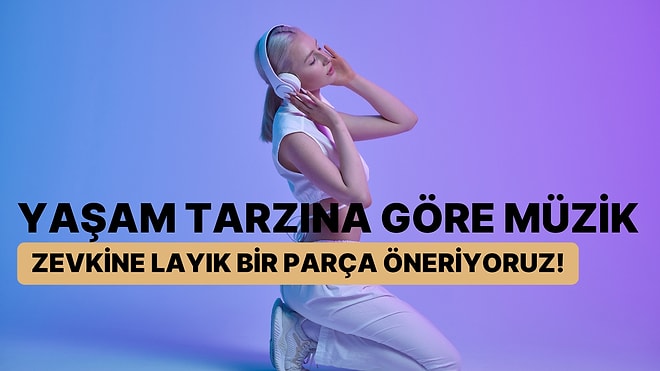 Yaşam Tarzına Göre Müzik Zevkine Layık Bir Parça Öneriyoruz!