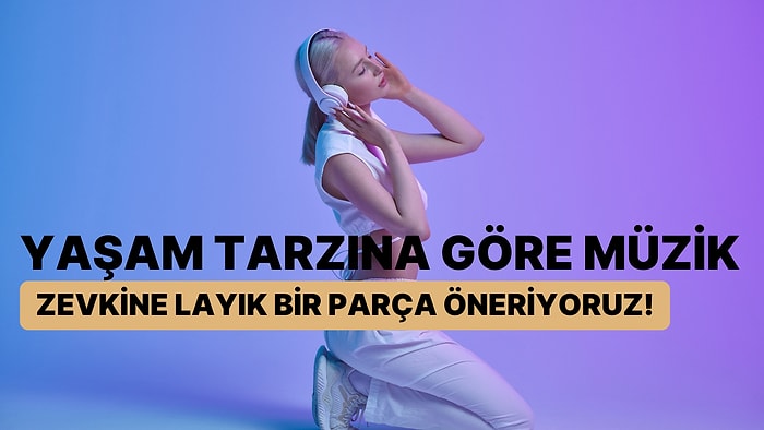 Yaşam Tarzına Göre Müzik Zevkine Layık Bir Parça Öneriyoruz!