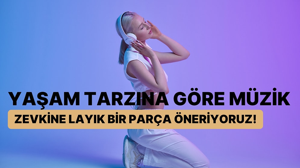 Yaşam Tarzına Göre Müzik Zevkine Layık Bir Parça Öneriyoruz!