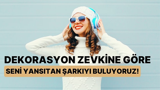 Dekorasyon Zevkine Göre Seni Yansıtan Şarkıyı Buluyoruz!