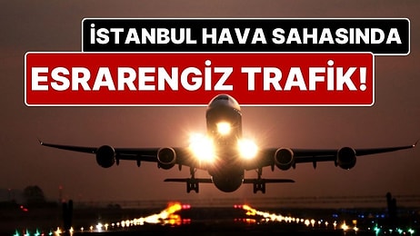 Pilotlar, İstanbul Hava Sahası’nda İki Gündür Esrarengiz Trafik İkazı Alıyor