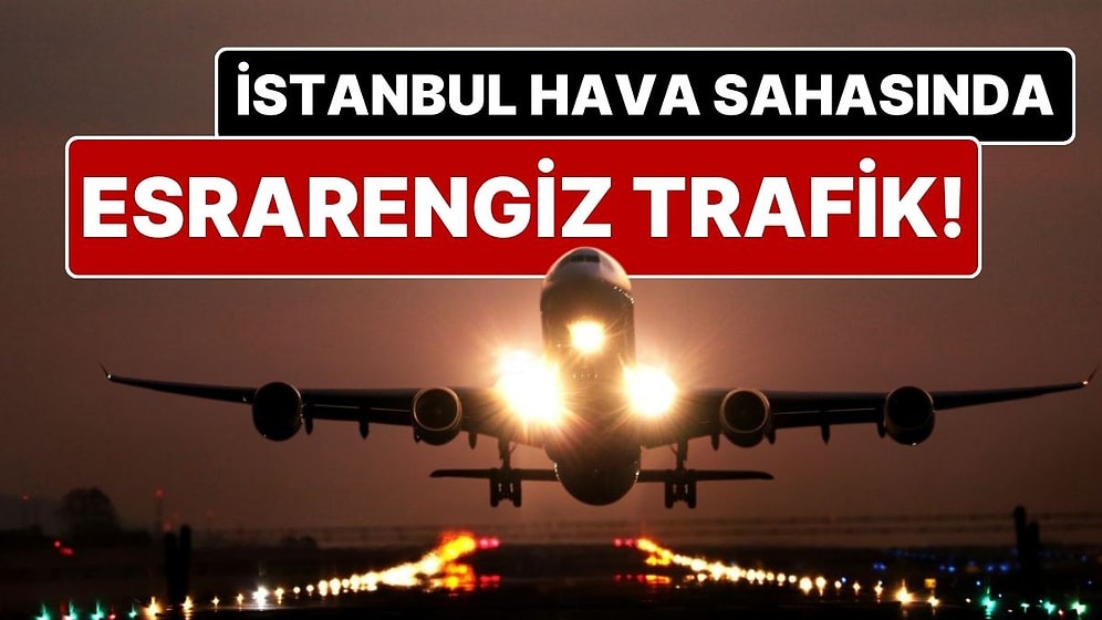 Pilotlar, İstanbul Hava Sahası’nda İki Gündür Esrarengiz Trafik İkazı Alıyor