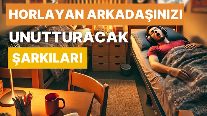 Yurt Odasına Horlayan Bir Arkadaşınız Olduğunu Saniyesinde Unutturacak 13 Şarkı