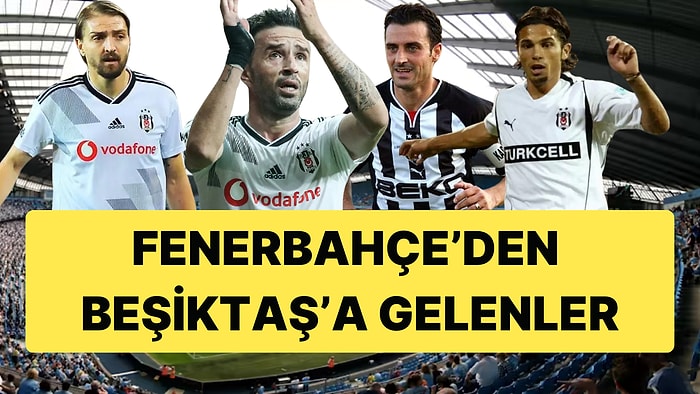 Fenerbahçe Forması Giydikten Sonra Beşiktaş'a Transfer Olan İsimlerin Listesi Hayli Kabarık