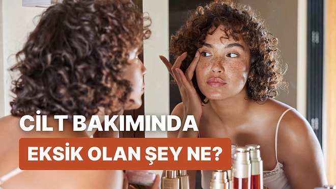 Cilt Bakımında Eksik Olan Şey Ne?