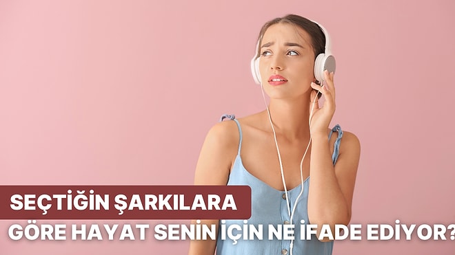 Seçtiğin Şarkıya Göre Hayat Senin İçin Ne İfade Ediyor?