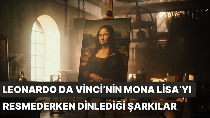 Leonardo da Vinci’nin Mona Lisa’yı Çizerken Arkada Çalsın Diye Açtığı 15 Chill Şarkı