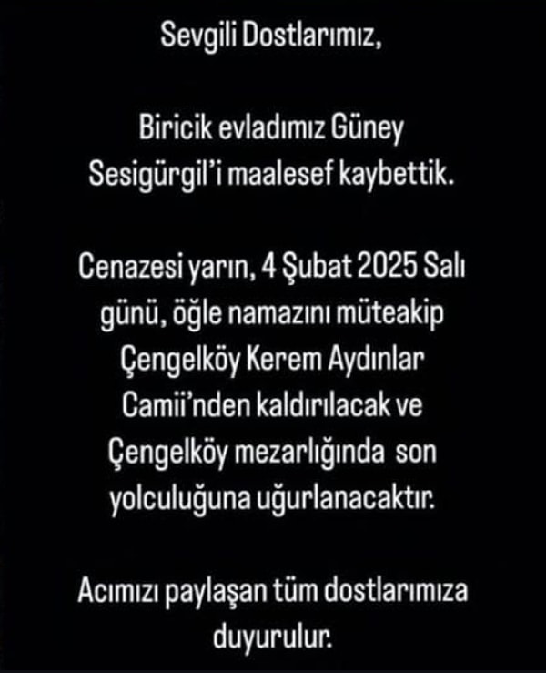 SesiGürgil, acı haberi sosyal medya hesabından duyurarak “Biricik oğlumuz Güney’i maalesef kaybettik” ifadelerini kullandı. Ünlü yönetmen, cenazenin yarın öğle namazına müteakip Çengelköy Kerem Aydınlar Camii’nden kaldırılacağını ve Çengelköy Mezarlığı’na defnedileceğini duyurdu.