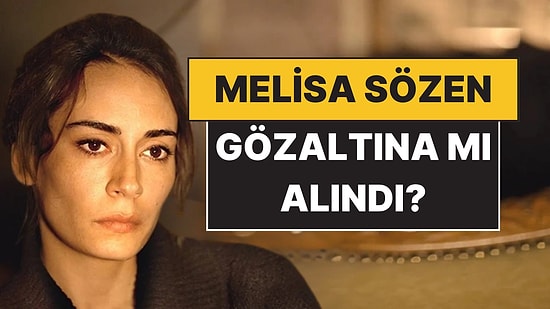 Melisa Sözen Gözaltına mı Alındı? Melisa Sözen Neden Gözaltına Alındı?