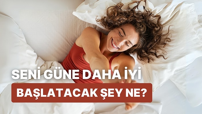 Seni Güne Daha İyi Başlatacak Şey Ne?