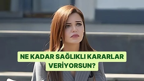 Ne Kadar Sağlıklı Kararlar Veriyorsun?