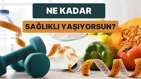 Ne Kadar Sağlıklı Bir Yaşam Sürüyorsun?