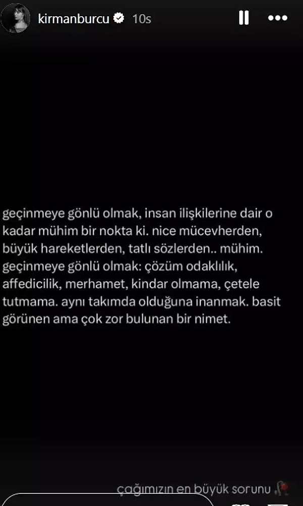 Kirman yaptığı paylaşımda, "Geçinmeye gönlü olmak, insan ilişkilerine dair o kadar mühim bir nokta ki... Nice mücevherden, büyük hareketlerden, tatlı sözlerden mühim. Geçinmeye gönlü olmak, çözüm odaklılık, affedicilik, merhamet, kindar olmama, çetele tutmama. Aynı takımda olduğuna inanmak basit görünen ama çok zor bulunan bir nimet." sözünü paylaşarak "Çağımızın en büyük sorunu" ifadeleriyle kararları karıştırırken ikilinin ayrılık nedeni de merak konusu oldu.