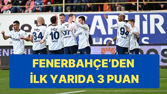 Fenerbahçe Zirve Yolunda Alanyaspor'u İlk Yarıdaki Golleriyle Geçti