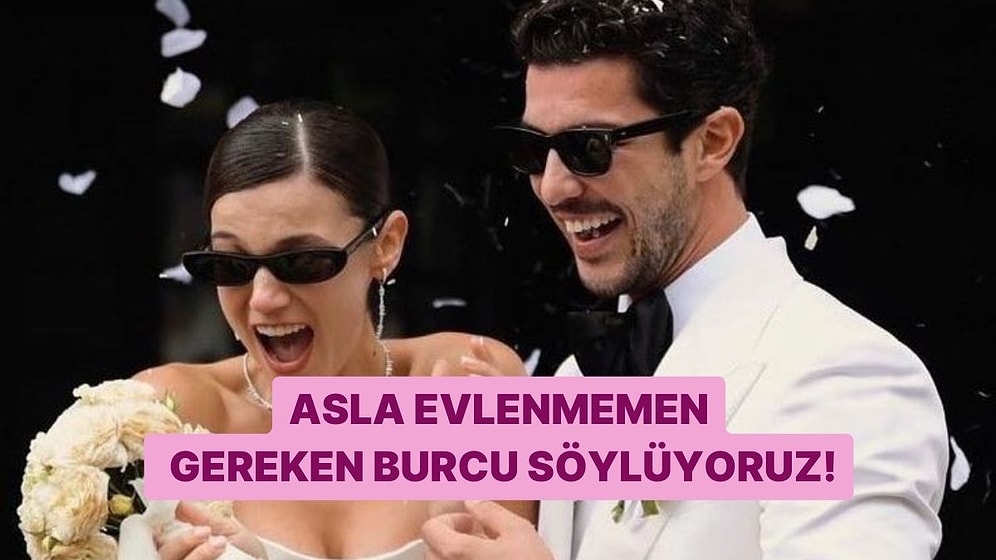 Burcuna Göre Asla Evlenmemen Kişinin Burcunu Söylüyoruz!