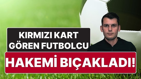 Türkiye'de Futbolun Son Durumu: Amatör Ligde, Kırmızı Kart Gören Futbolcu Hakemi Bıçakladı