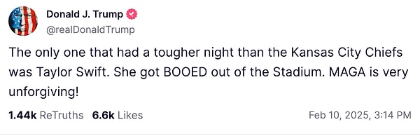 Son olarak, "Kansas City Chiefs'ten daha zor bir gece geçiren tek kişi Taylor Swift'ti. Stadyumdan YUHALANARAK kovuldu. MAGA (Make America Great Again) affetmiyor!" dedi.