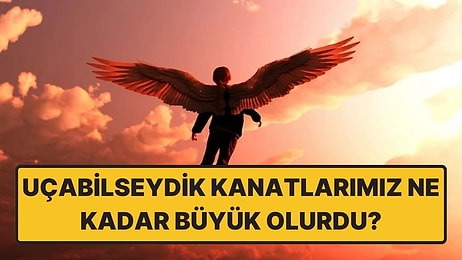 Eğer İnsanlar Uçabilseydi, Kanatlarımız Ne Kadar Büyük Olurdu?