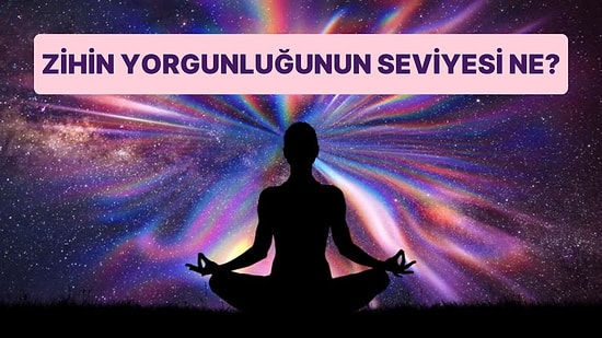 Zihinsel Yorgunluğunun Seviyesi Ne?