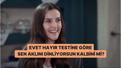 Evet/Hayır Testine Göre Sen Aklını mı Dinliyorsun Kalbini mi?