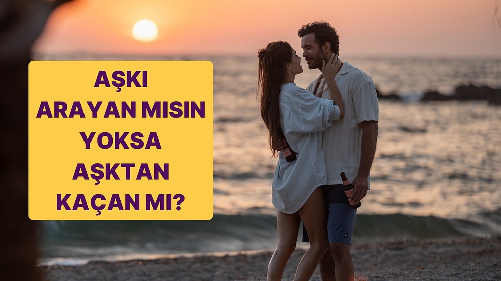 Aşkı Arayan mı, Yoksa Aşktan Kaçan mısın?