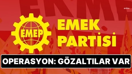 Emek Partisi’ne Operasyon: Genel Başkan, İl Başkanı ve Çok Sayıda Partili Gözaltına Alındı