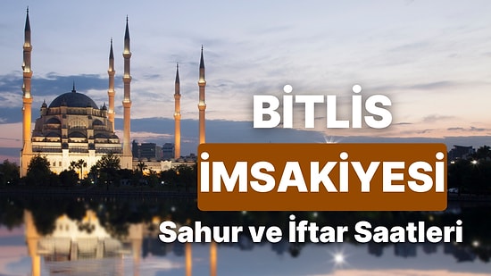 2025 Bitlis İmsakiye! Bugün Bitlis İçin İftar Vakti, İmsak, Sahur Saati ve Teravih Kaçta?