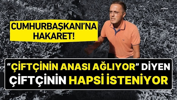 “Çiftçinin Anası Ağlıyor” Diyen Çiftçi Hakkında Cumhurbaşkanı’na Hakaret Suçundan İddianame Hazırlandı